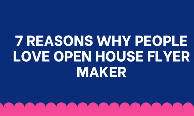 7 Reasons Why People Love Open House Flyer Maker