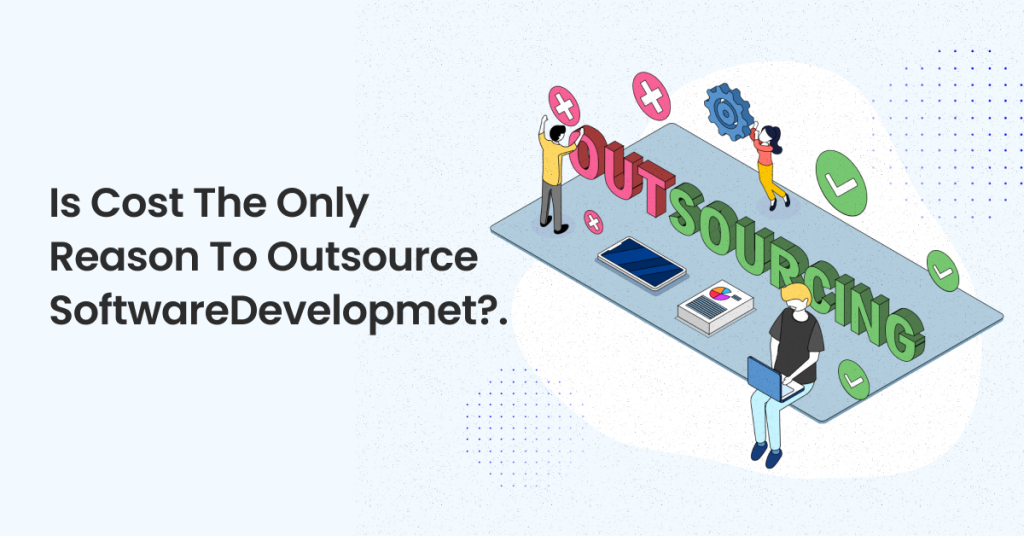 Is Cost the only Reason to Outsource Software Development