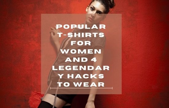 Popular T-shirts for Women and 4 Legendary Hacks to Wear