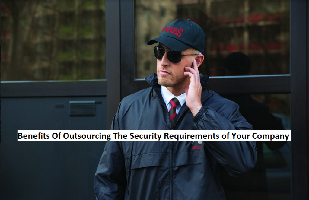 Benefits Of Outsourcing The Security Requirements of Your Company