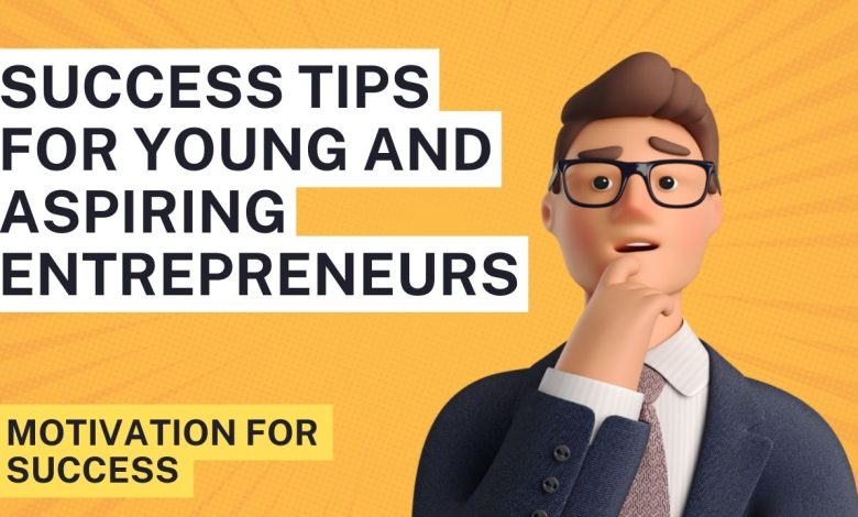 Success Tips for Young and Aspiring Entrepreneurs