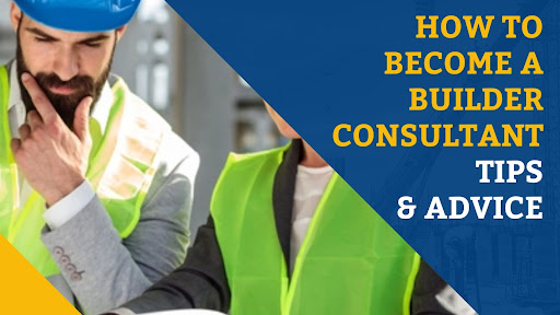 How To Become A Builder Consultant, Tips & Advice